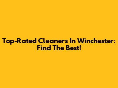 Top-Rated Cleaners In Winchester: Find The Best!