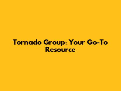 Tornado Group: Your Go-To Resource