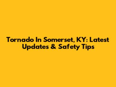 Tornado In Somerset, KY: Latest Updates & Safety Tips
