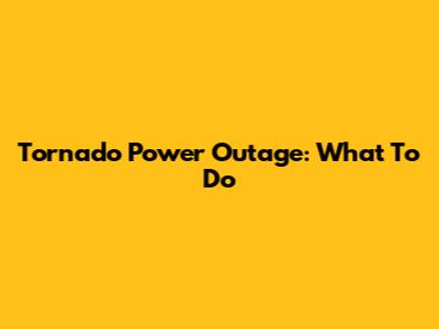 Tornado Power Outage: What To Do