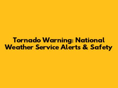 Tornado Warning: National Weather Service Alerts & Safety