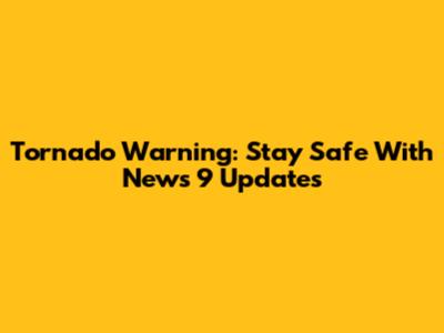 Tornado Warning: Stay Safe With News 9 Updates
