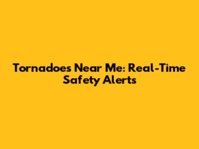 Tornadoes Near Me: Real-Time Safety Alerts