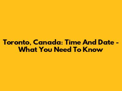 Toronto, Canada: Time And Date - What You Need To Know