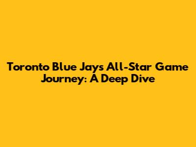Toronto Blue Jays' All-Star Game Journey: A Deep Dive