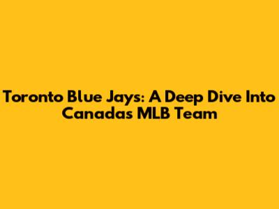 Toronto Blue Jays: A Deep Dive Into Canada's MLB Team