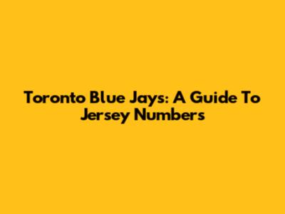 Toronto Blue Jays: A Guide To Jersey Numbers