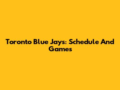 Toronto Blue Jays: Schedule And Games