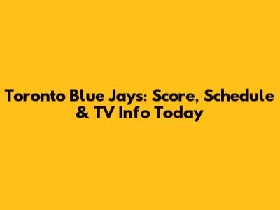 Toronto Blue Jays: Score, Schedule & TV Info Today