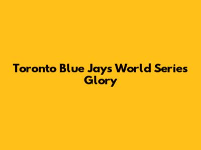 Toronto Blue Jays World Series Glory