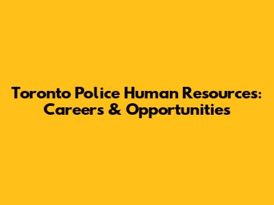 Toronto Police Human Resources: Careers & Opportunities