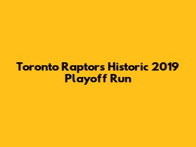 Toronto Raptors' Historic 2019 Playoff Run
