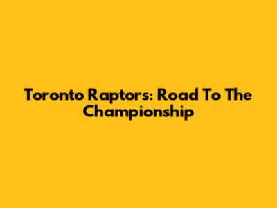Toronto Raptors: Road To The Championship