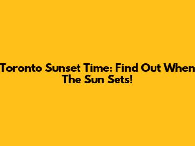 Toronto Sunset Time: Find Out When The Sun Sets!