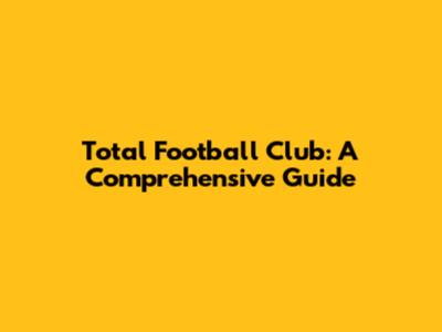 Total Football Club: A Comprehensive Guide