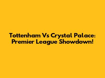 Tottenham Vs Crystal Palace: Premier League Showdown!