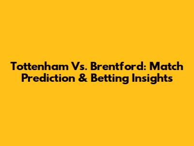 Tottenham Vs. Brentford: Match Prediction & Betting Insights