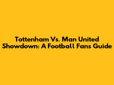 Tottenham Vs. Man United Showdown: A Football Fan's Guide