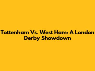 Tottenham Vs. West Ham: A London Derby Showdown