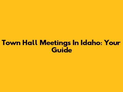 Town Hall Meetings In Idaho: Your Guide