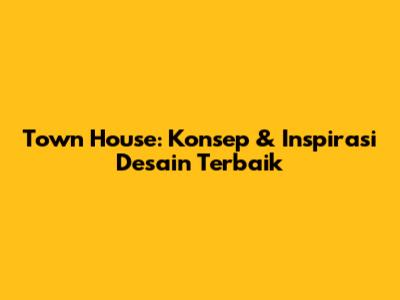 Town House: Konsep & Inspirasi Desain Terbaik