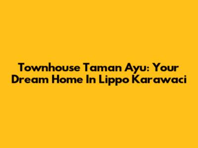 Townhouse Taman Ayu: Your Dream Home In Lippo Karawaci