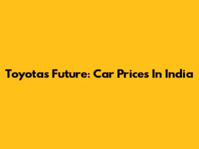 Toyota's Future: Car Prices In India
