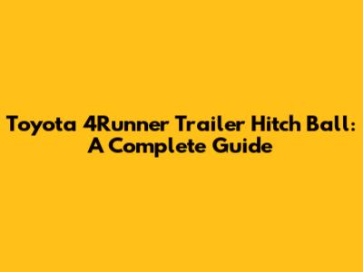 Toyota 4Runner Trailer Hitch Ball: A Complete Guide
