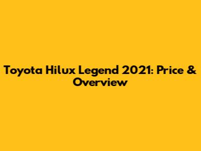 Toyota Hilux Legend 2021: Price & Overview