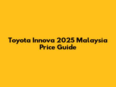 Toyota Innova 2025 Malaysia Price Guide