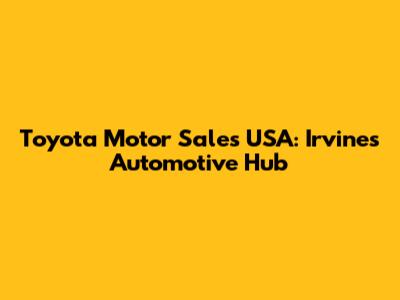 Toyota Motor Sales USA: Irvine's Automotive Hub