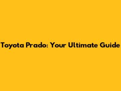 Toyota Prado: Your Ultimate Guide
