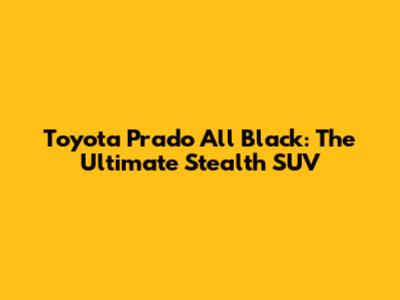 Toyota Prado All Black: The Ultimate Stealth SUV