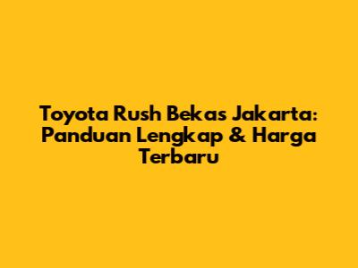 Toyota Rush Bekas Jakarta: Panduan Lengkap & Harga Terbaru