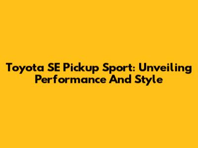 Toyota SE Pickup Sport: Unveiling Performance And Style