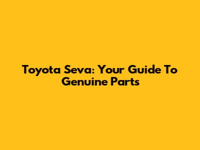 Toyota Seva: Your Guide To Genuine Parts