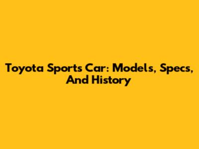 Toyota Sports Car: Models, Specs, And History