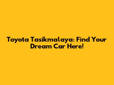 Toyota Tasikmalaya: Find Your Dream Car Here!