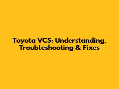 Toyota VCS: Understanding, Troubleshooting & Fixes