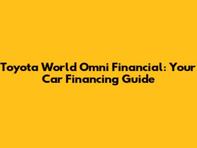 Toyota World Omni Financial: Your Car Financing Guide