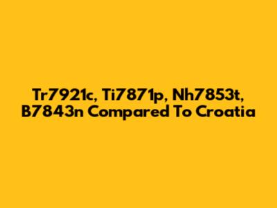 Tr7921c, Ti7871p, Nh7853t, B7843n Compared To Croatia