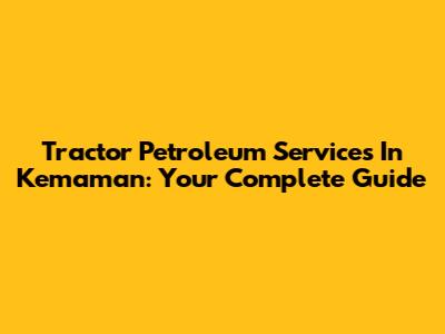 Tractor Petroleum Services In Kemaman: Your Complete Guide