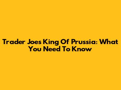 Trader Joe's King Of Prussia: What You Need To Know