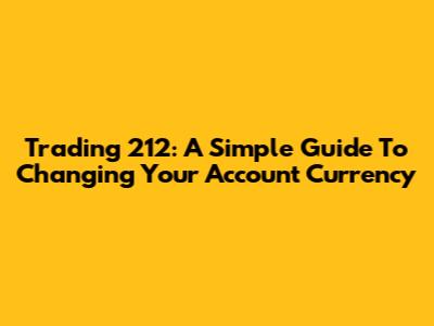 Trading 212: A Simple Guide To Changing Your Account Currency