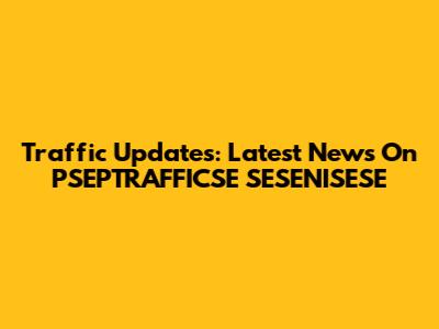 Traffic Updates: Latest News On PSEPTRAFFICSE SESENISESE