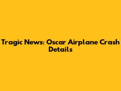 Tragic News: Oscar Airplane Crash Details