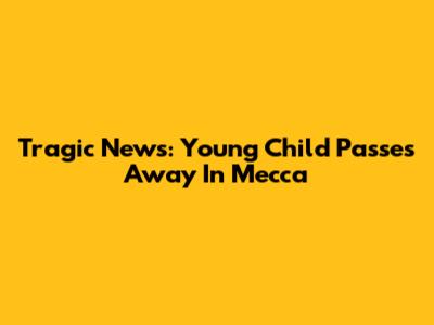 Tragic News: Young Child Passes Away In Mecca