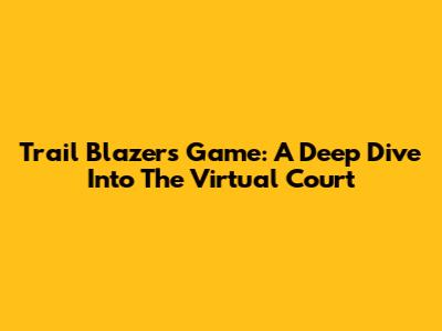 Trail Blazers Game: A Deep Dive Into The Virtual Court