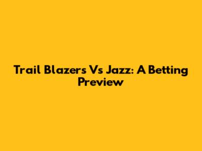 Trail Blazers Vs Jazz: A Betting Preview