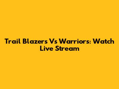 Trail Blazers Vs Warriors: Watch Live Stream